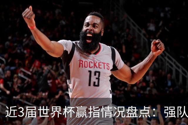 近3届世界杯赢指情况盘点：强队输盘成常态？